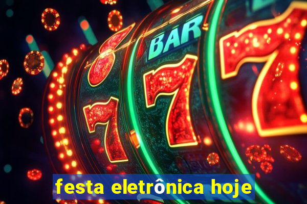 festa eletrônica hoje