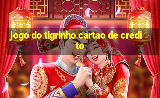 jogo do tigrinho cartao de credito