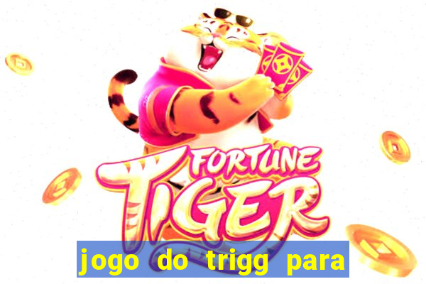 jogo do trigg para ganhar dinheiro