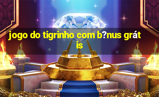 jogo do tigrinho com b?nus grátis