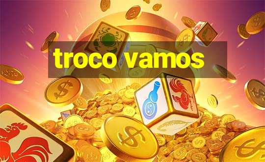 troco vamos