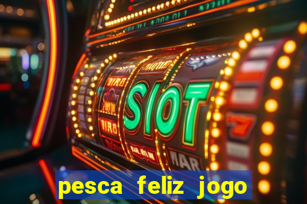 pesca feliz jogo de aposta