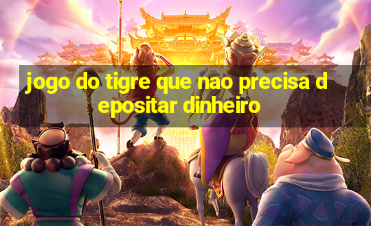 jogo do tigre que nao precisa depositar dinheiro