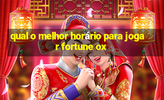 qual o melhor horário para jogar fortune ox