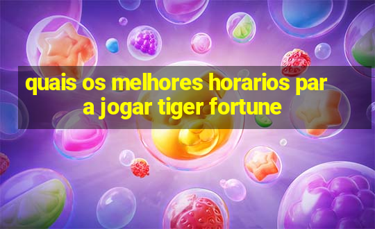 quais os melhores horarios para jogar tiger fortune