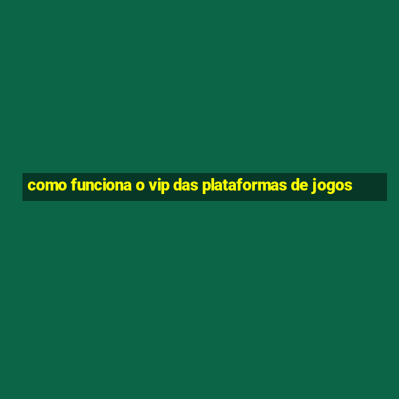 como funciona o vip das plataformas de jogos