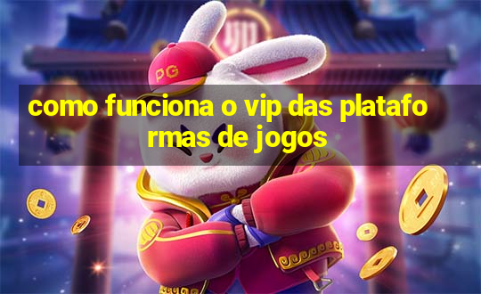 como funciona o vip das plataformas de jogos