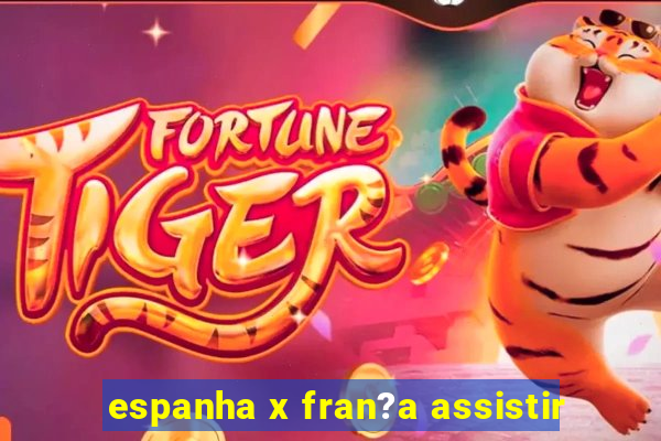 espanha x fran?a assistir