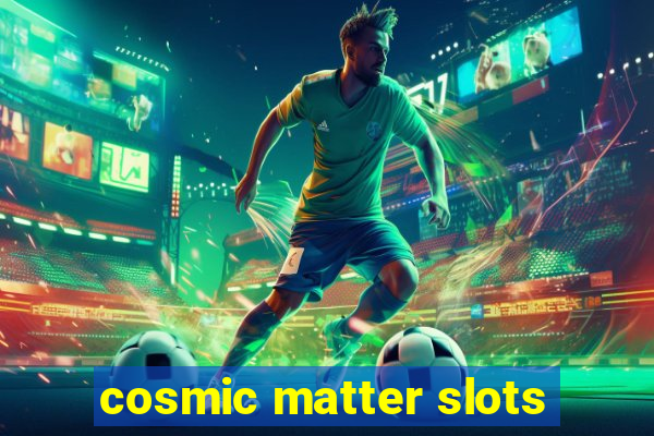 cosmic matter slots