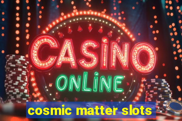 cosmic matter slots