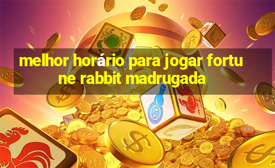 melhor horário para jogar fortune rabbit madrugada