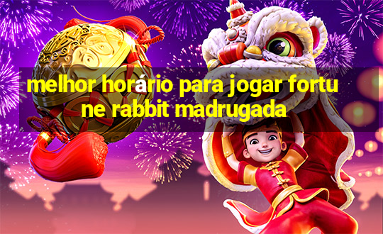 melhor horário para jogar fortune rabbit madrugada