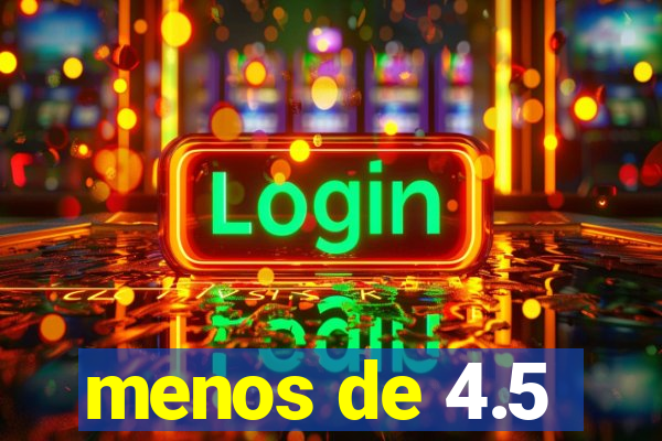 menos de 4.5