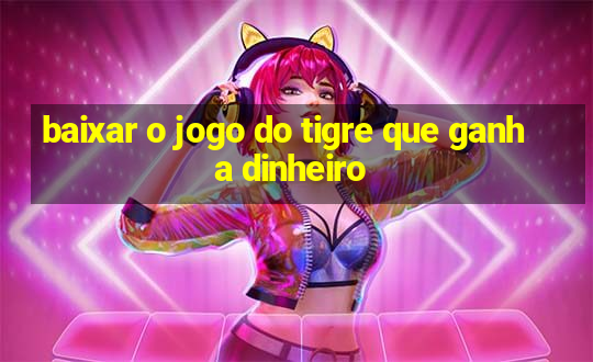 baixar o jogo do tigre que ganha dinheiro