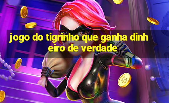 jogo do tigrinho que ganha dinheiro de verdade