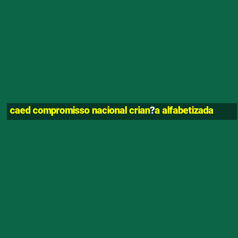 caed compromisso nacional crian?a alfabetizada