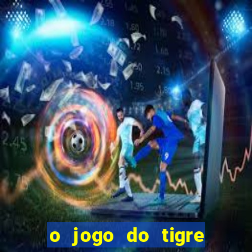 o jogo do tigre que dá dinheiro