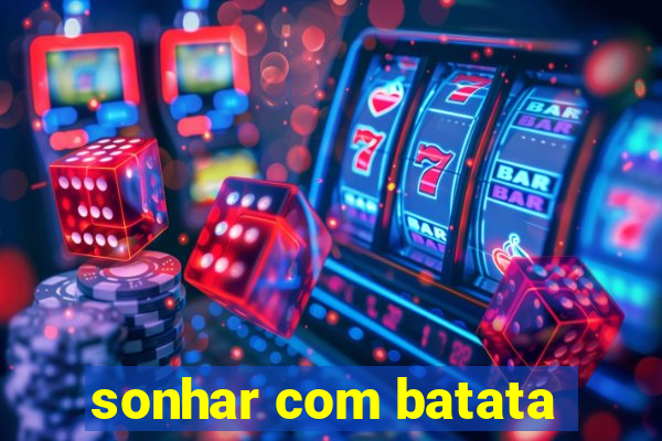 sonhar com batata