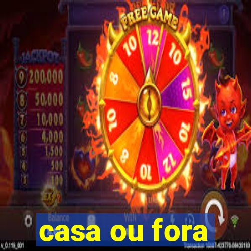 casa ou fora