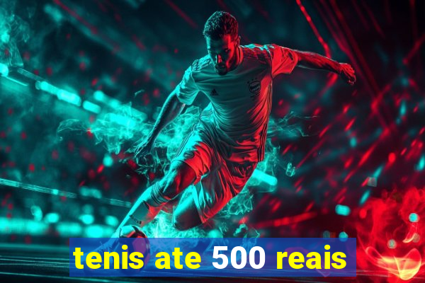 tenis ate 500 reais