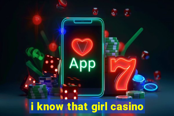 i know that girl casino