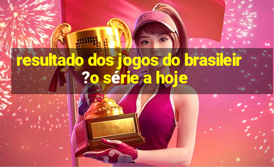 resultado dos jogos do brasileir?o série a hoje