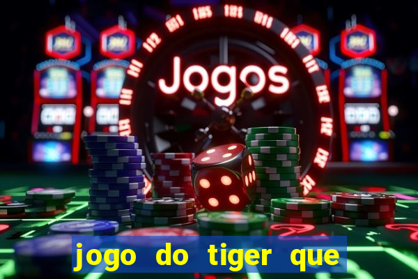 jogo do tiger que ganha dinheiro