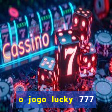 o jogo lucky 777 paga mesmo