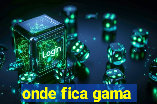 onde fica gama