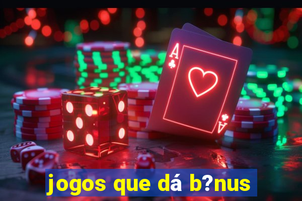 jogos que dá b?nus