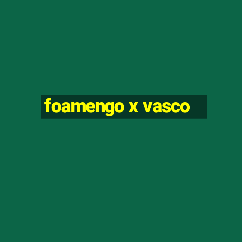 foamengo x vasco