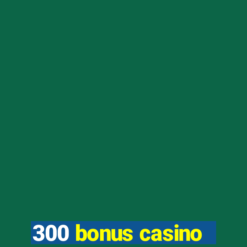 300 bonus casino