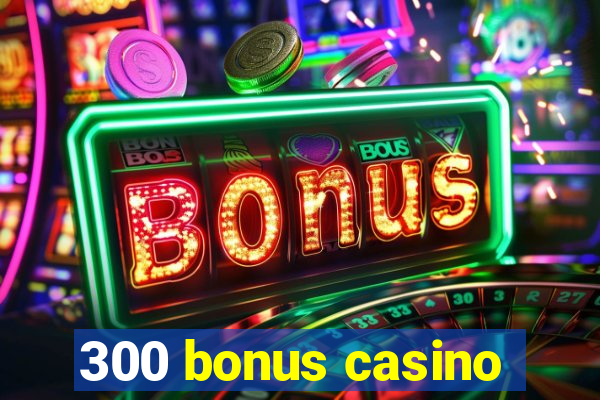 300 bonus casino