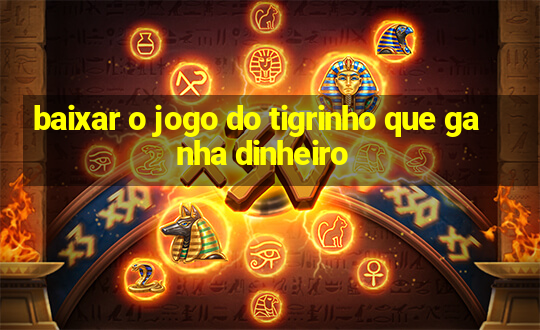 baixar o jogo do tigrinho que ganha dinheiro