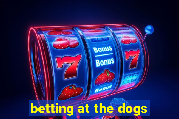 betting at the dogs