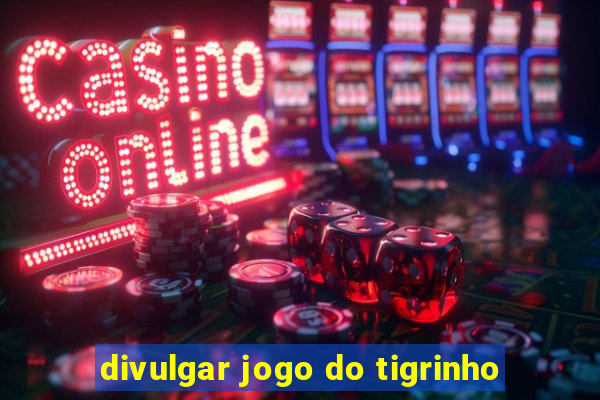 divulgar jogo do tigrinho