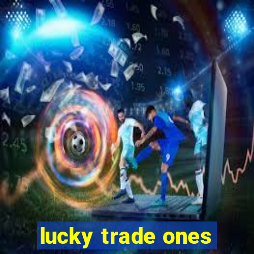 lucky trade ones