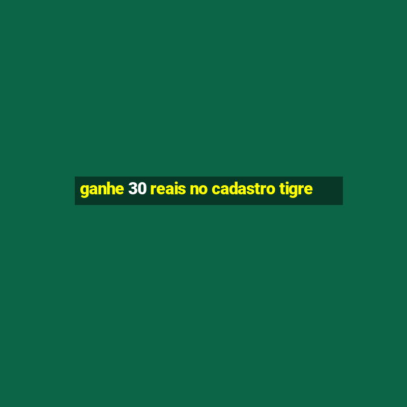 ganhe 30 reais no cadastro tigre