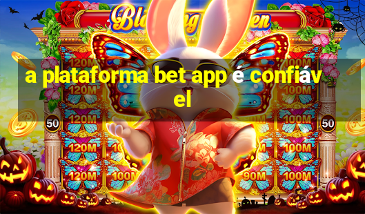 a plataforma bet app é confiável