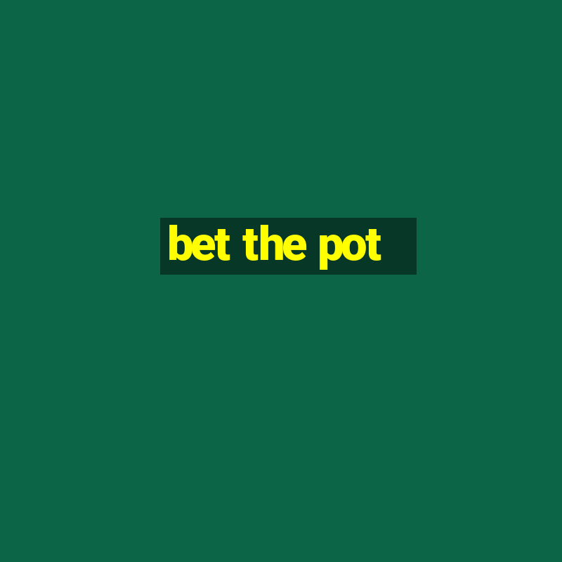 bet the pot