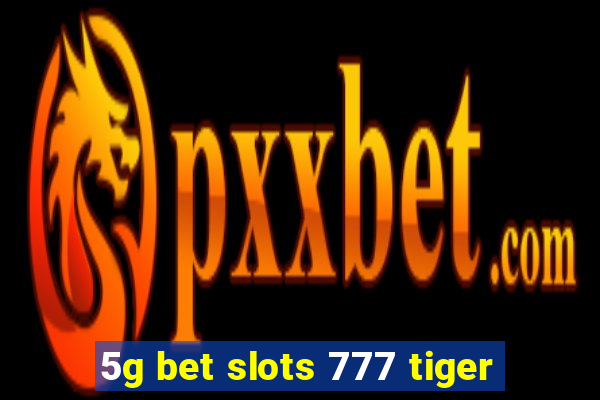 5g bet slots 777 tiger