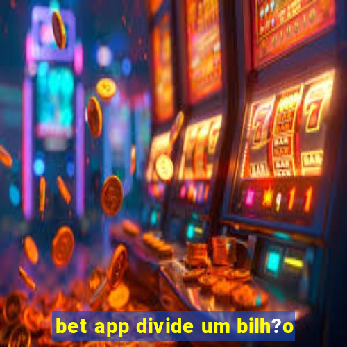 bet app divide um bilh?o