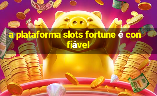 a plataforma slots fortune é confiável