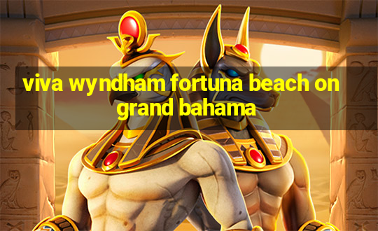 viva wyndham fortuna beach on grand bahama