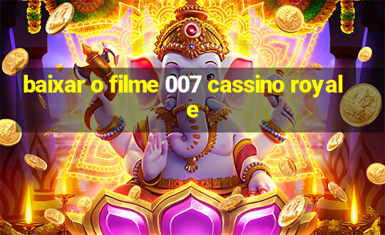 baixar o filme 007 cassino royale