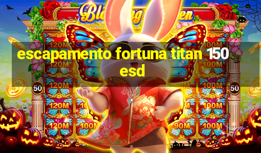 escapamento fortuna titan 150 esd