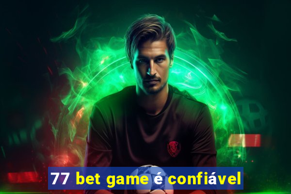 77 bet game é confiável