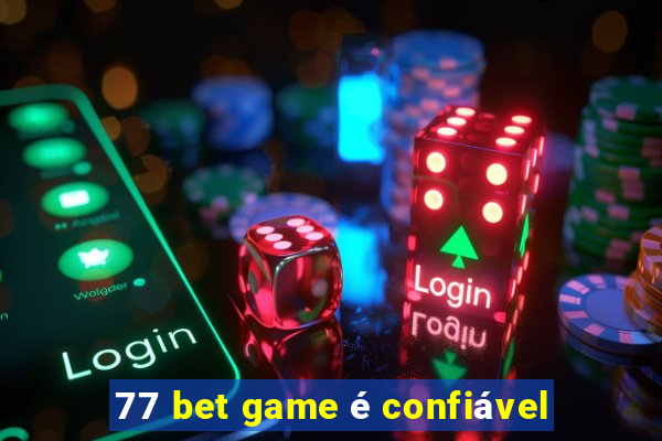 77 bet game é confiável