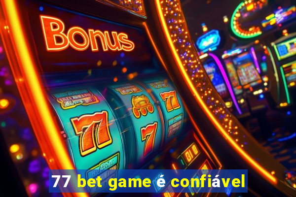 77 bet game é confiável