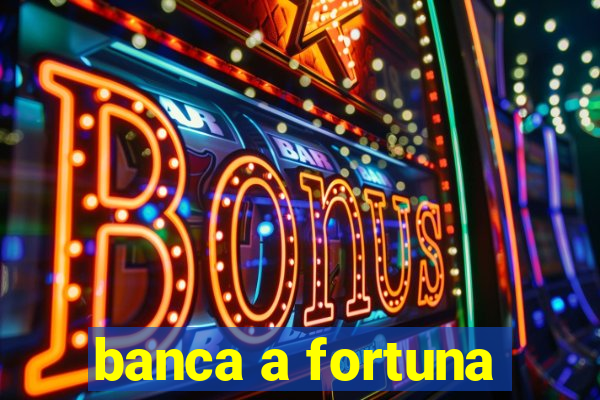 banca a fortuna